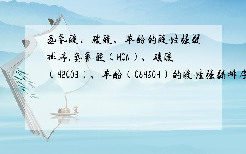氢氰酸、碳酸、苯酚的酸性强弱排序.氢氰酸(HCN)、碳酸(H2CO3)、苯酚(C6H5OH)的酸性强弱排序.