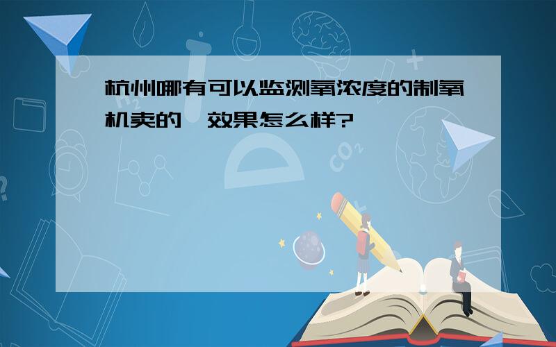 杭州哪有可以监测氧浓度的制氧机卖的,效果怎么样?