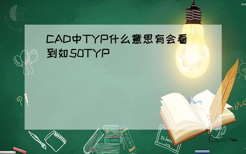 CAD中TYP什么意思有会看到如50TYP