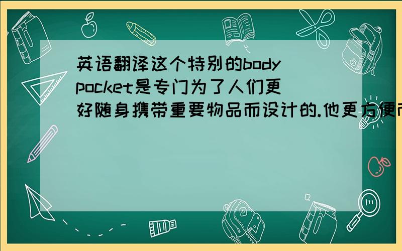 英语翻译这个特别的body pocket是专门为了人们更好随身携带重要物品而设计的.他更方便而且安全,更节省空间.可以装载人们平时需要的东西,比如,手机,钥匙,钱包.抽拉式的设计和比较小的口也