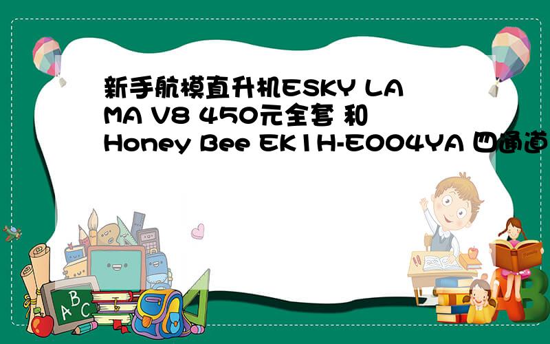 新手航模直升机ESKY LAMA V8 450元全套 和Honey Bee EK1H-E004YA 四通道新手机型400元哪个适合航模新手,考虑价格~Honey Bee也是ESKY的,好不好