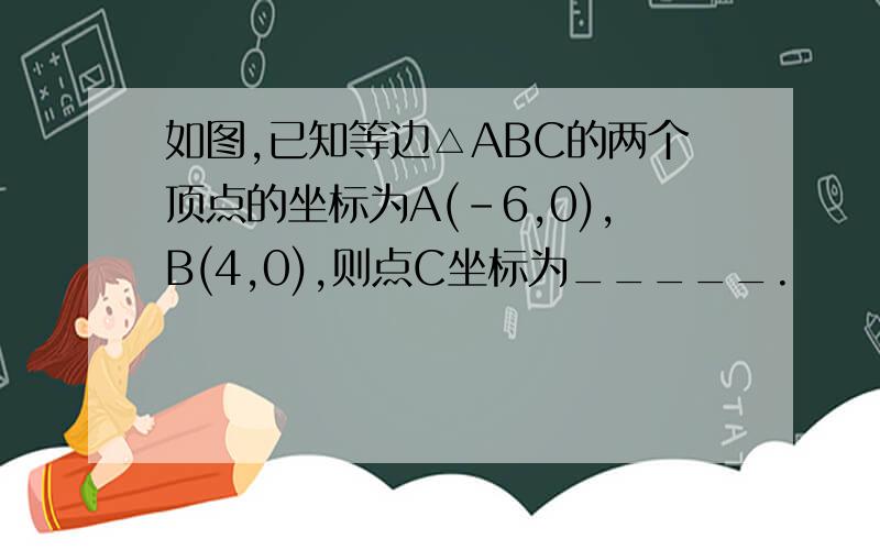 如图,已知等边△ABC的两个顶点的坐标为A(-6,0),B(4,0),则点C坐标为_____.