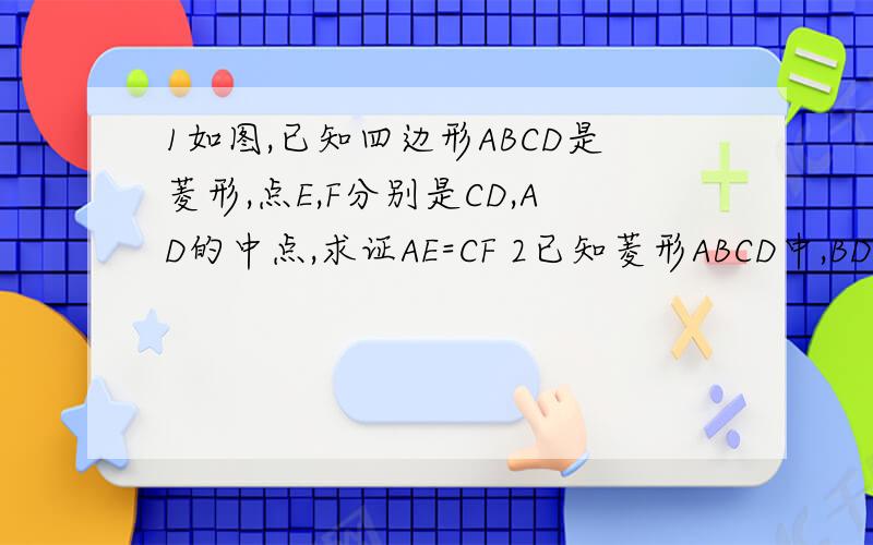 1如图,已知四边形ABCD是菱形,点E,F分别是CD,AD的中点,求证AE=CF 2已知菱形ABCD中,BD是对角线,过点D做DE⊥BA交BA的延长线与E点,诺BD=2DE,且AB=8,求菱形ABCD的面积                         图片 1