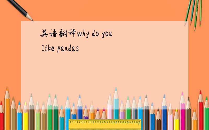 英语翻译why do you like pandas