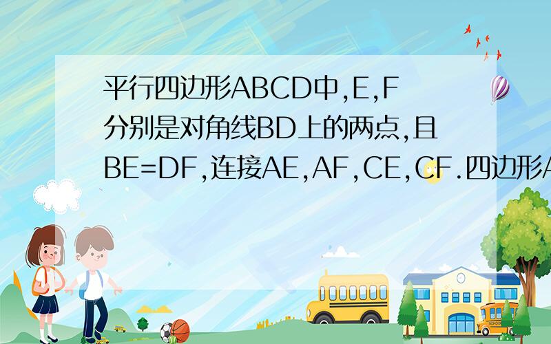 平行四边形ABCD中,E,F分别是对角线BD上的两点,且BE=DF,连接AE,AF,CE,CF.四边形AECF是什么样的四边形?说明你的道理（要过程!）