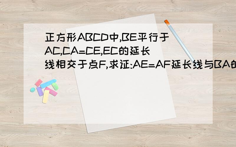 正方形ABCD中,BE平行于AC,CA=CE,EC的延长线相交于点F,求证:AE=AF延长线与BA的延长线相交于F http://hi.baidu.com/%B8%B4%CB%D5%B5%C4%C4%A7%CA%A5/album/item/6234638fce884cc3513d92b2.html