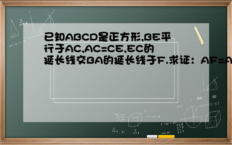 已知ABCD是正方形,BE平行于AC,AC=CE,EC的延长线交BA的延长线于F.求证：AF=AE