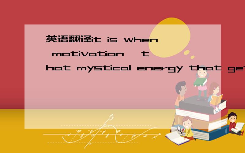 英语翻译it is when motivation ,that mystical energy that gets us going ,is damaged or even destroyed 这句话的翻译和这是什么句型,以及成份解释.