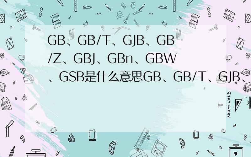 GB、GB/T、GJB、GB/Z、GBJ、GBn、GBW、GSB是什么意思GB、GB/T、GJB、GB/Z、GBJ、GBn、GBW、GSB