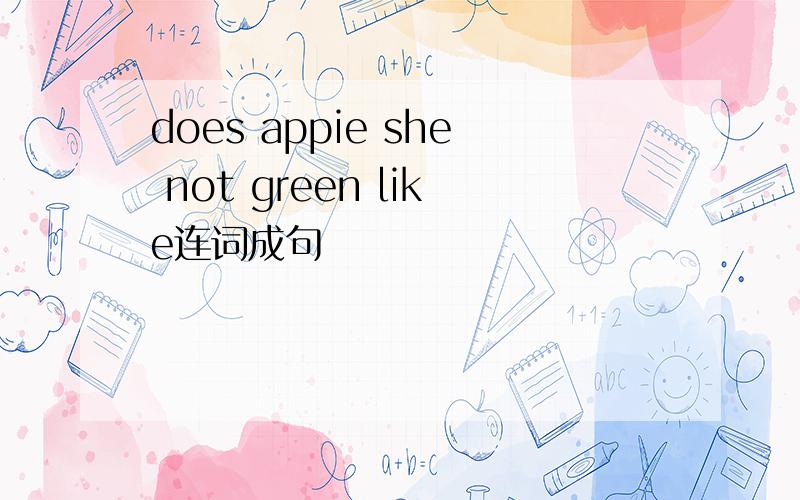 does appie she not green like连词成句