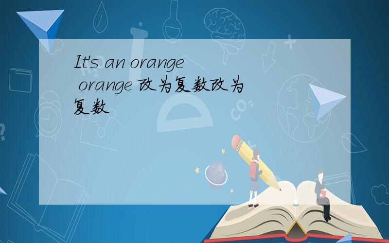 It's an orange orange 改为复数改为复数