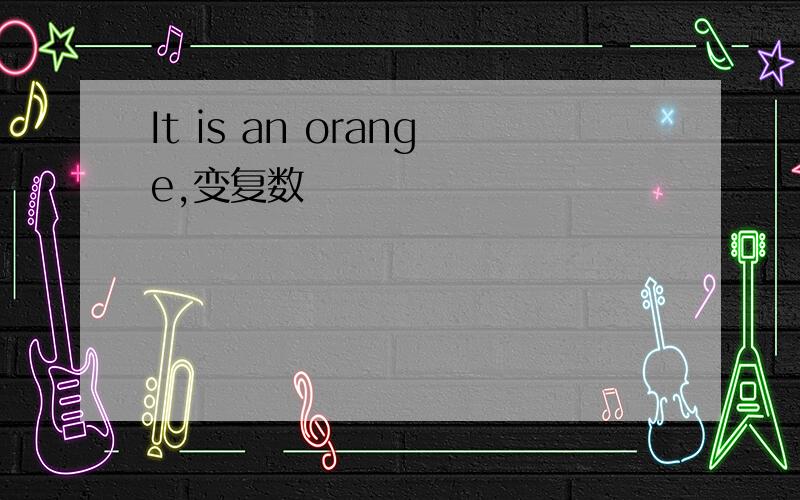 It is an orange,变复数