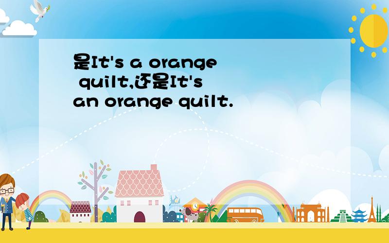 是It's a orange quilt,还是It's an orange quilt.