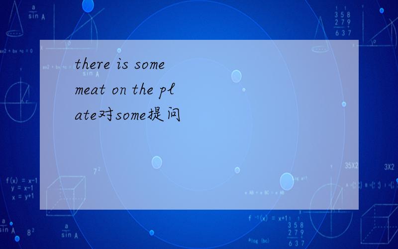 there is some meat on the plate对some提问