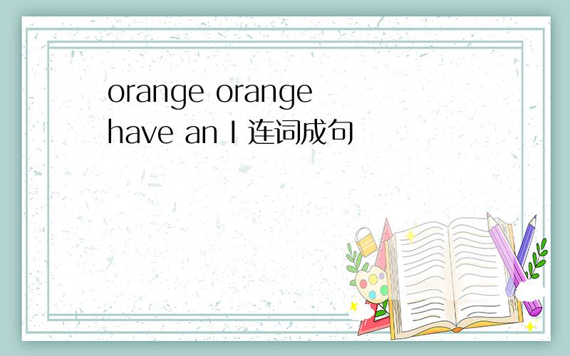 orange orange have an I 连词成句