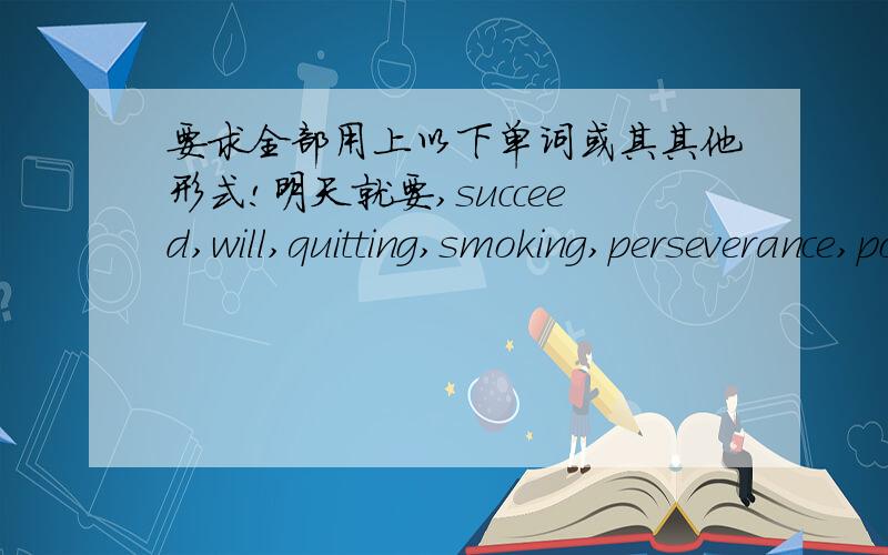 要求全部用上以下单词或其其他形式!明天就要,succeed,will,quitting,smoking,perseverance,positive,lazy,disease,non-smoker,straightforward,obstacle!