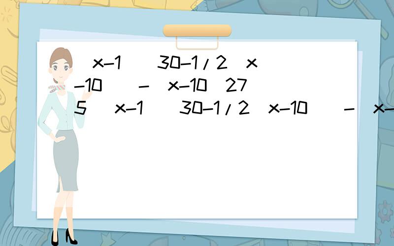 （x-1）（30-1/2（x-10））-（x-10）275 （x-1）（30-1/2（x-10））-（x-10）=275