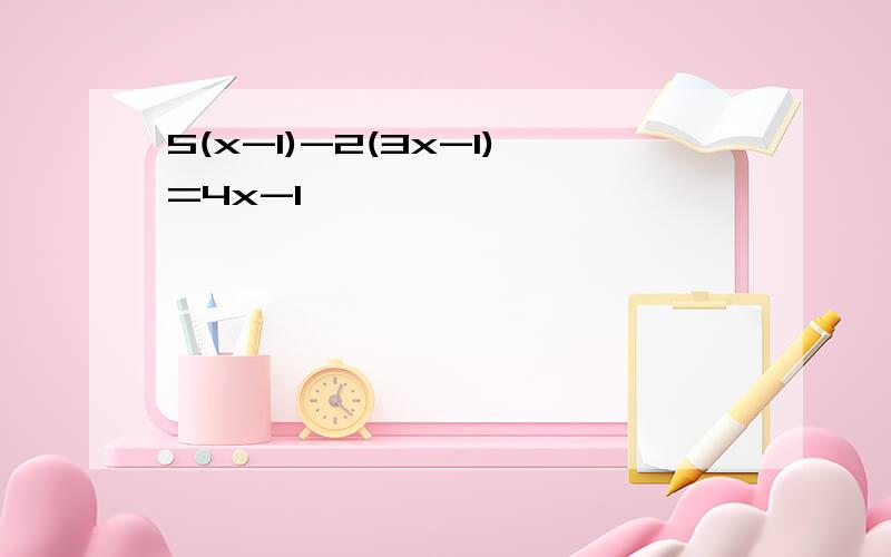 5(x-1)-2(3x-1)=4x-1