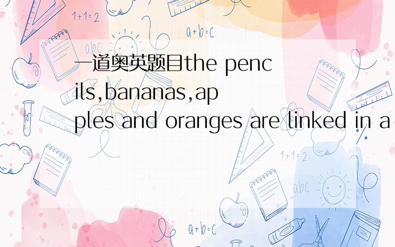 一道奥英题目the pencils,bananas,apples and oranges are linked in a certain order.if there are 60 pencils and fruit in all,how many pencils are there altogether?A:6 B:8 C:12 D:16选什么?为什么?