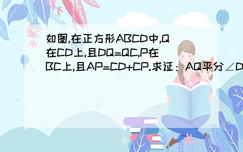 如图,在正方形ABCD中,Q在CD上,且DQ=QC,P在BC上,且AP=CD+CP.求证：AQ平分∠DAP