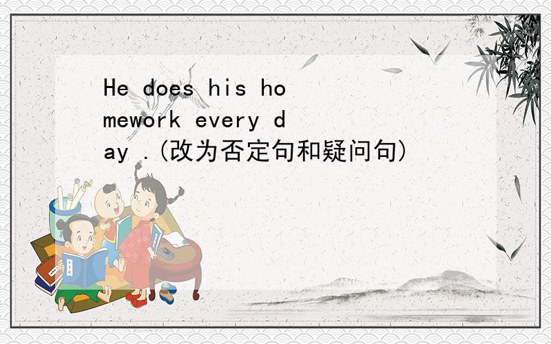 He does his homework every day .(改为否定句和疑问句)