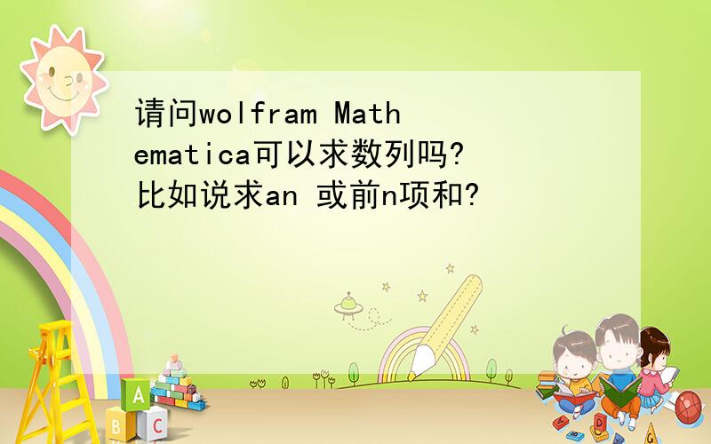 请问wolfram Mathematica可以求数列吗?比如说求an 或前n项和?