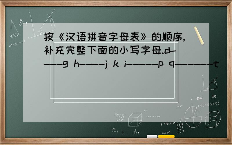 按《汉语拼音字母表》的顺序,补充完整下面的小写字母.d----g h----j k i-----p q------t