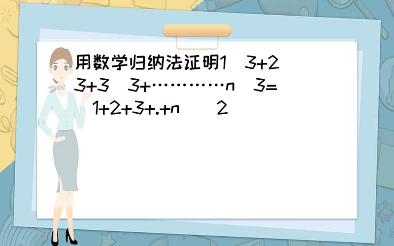 用数学归纳法证明1^3+2^3+3^3+…………n^3=（1+2+3+.+n)^2