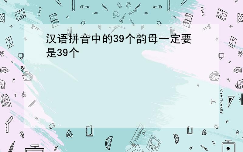 汉语拼音中的39个韵母一定要是39个