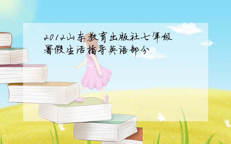 2012山东教育出版社七年级暑假生活指导英语部分