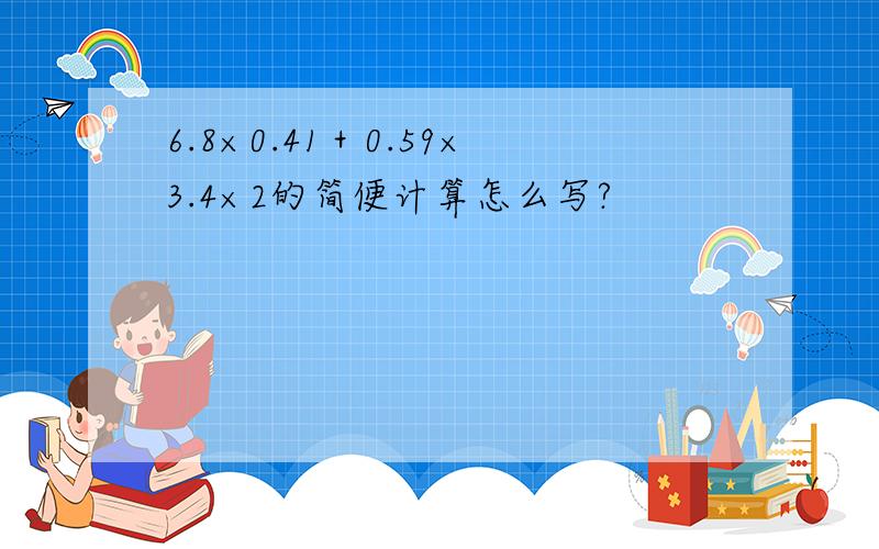 6.8×0.41＋0.59×3.4×2的简便计算怎么写?