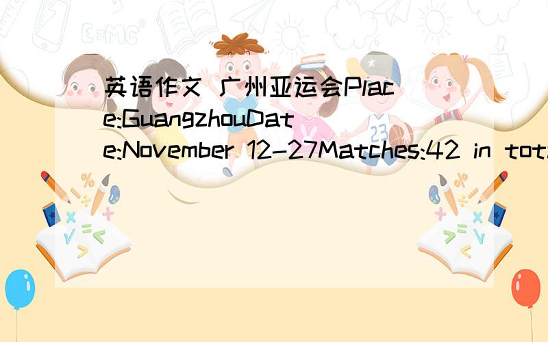 英语作文 广州亚运会Place:GuangzhouDate:November 12-27Matches:42 in totalMascots:Le Yangyang(five sheep),meaning