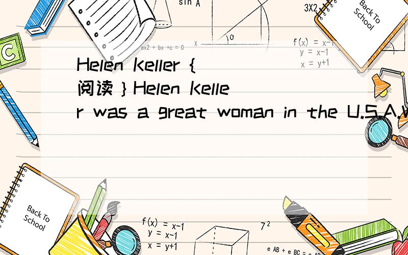 Helen Keller {阅读｝Helen Keller was a great woman in the U.S.A.When Helen was a baby,she got sick.After a few weeks,the doctor said.
