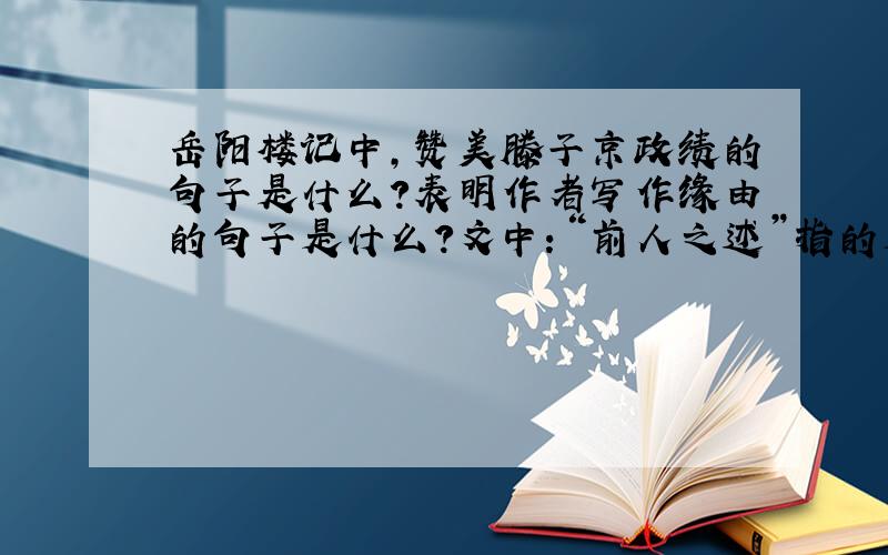 岳阳楼记中,赞美滕子京政绩的句子是什么?表明作者写作缘由的句子是什么?文中：“前人之述”指的是____,