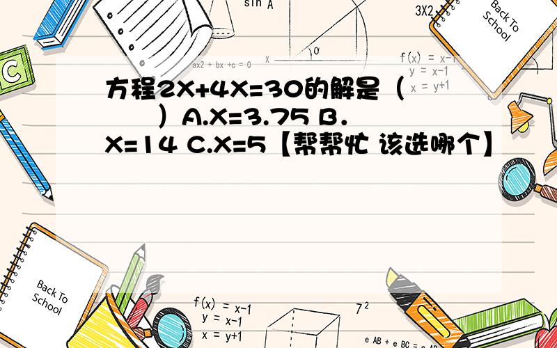 方程2X+4X=30的解是（　　）A.X=3.75 B．X=14 C.X=5【帮帮忙 该选哪个】