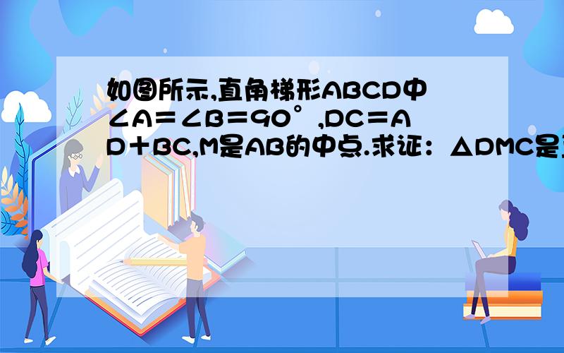 如图所示,直角梯形ABCD中∠A＝∠B＝90°,DC＝AD＋BC,M是AB的中点.求证：△DMC是直角三角形.