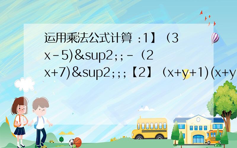 运用乘法公式计算 :1】（3x-5)²;-（2x+7)²;;【2】（x+y+1)(x+y-1)；【3】（2x-y-3）²【4运用乘法公式计算 :1】（3x-5)²;-（2x+7)²;;【2】（x+y+1)(x+y-1)；【3】（2x-y-3）²【4】(x+2)(x-2)&su