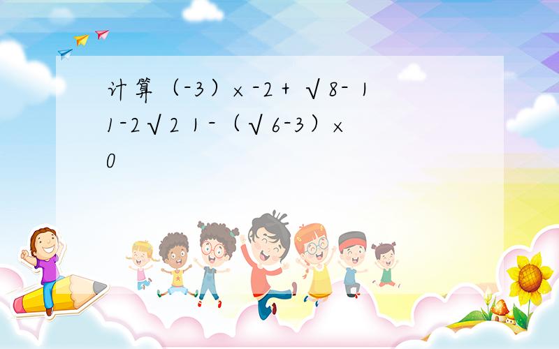计算（-3）×-2＋√8-｜1-2√2｜-（√6-3）×0