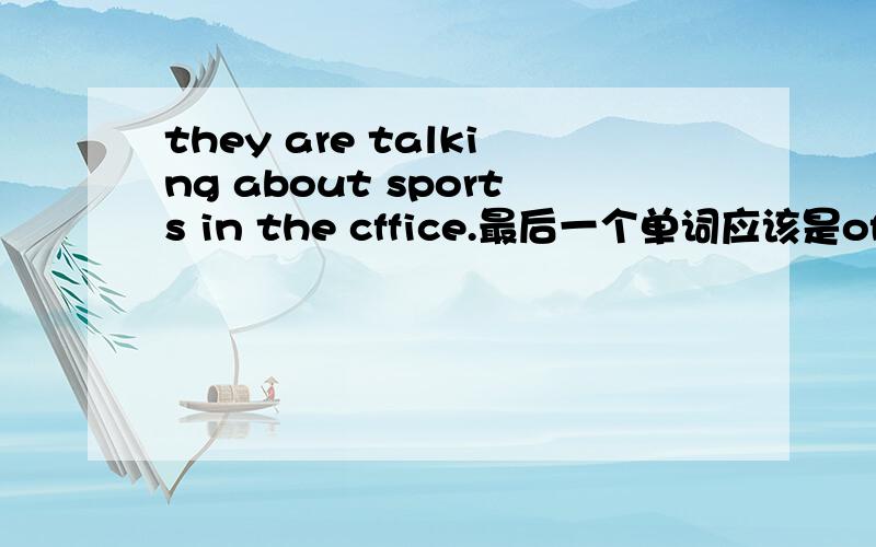 they are talking about sports in the cffice.最后一个单词应该是office