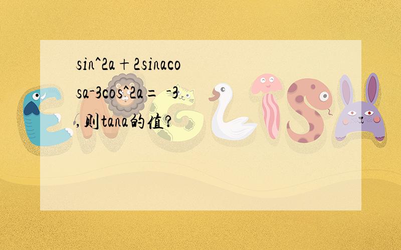 sin^2a+2sinacosa-3cos^2a= -3,则tana的值?