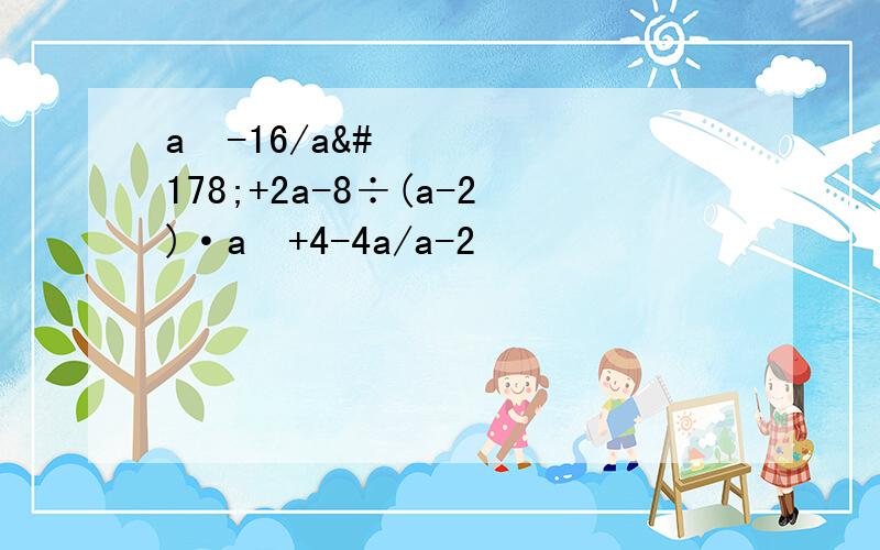 a²-16/a²+2a-8÷(a-2)·a²+4-4a/a-2