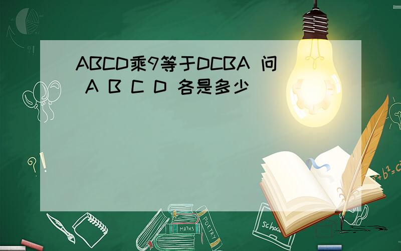ABCD乘9等于DCBA 问 A B C D 各是多少