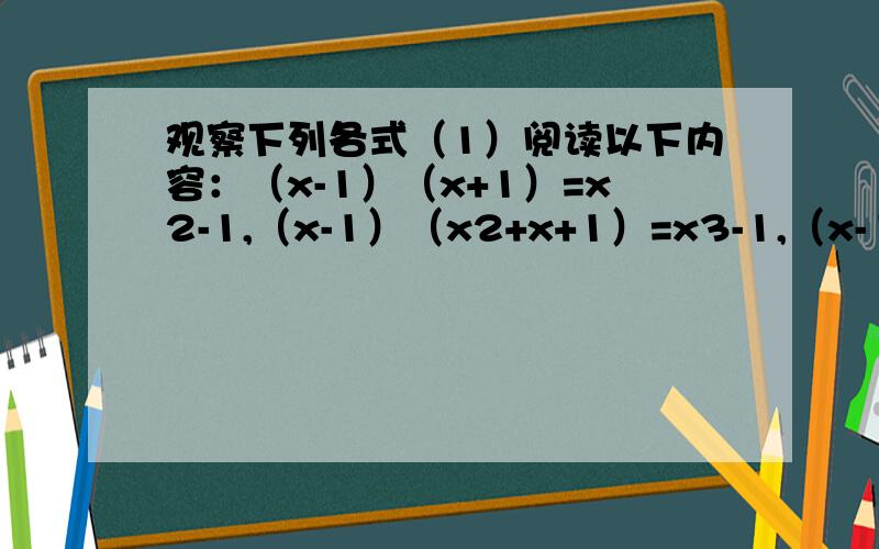 观察下列各式（1）阅读以下内容：（x-1）（x+1）=x2-1,（x-1）（x2+x+1）=x3-1,（x-1）（x3+x2+x+1）=x试求 2的六次方+2的五次方+2的四次方+2的三次方+2的二次方+2+1的值试判断2的2009次方+2的2008次方+2
