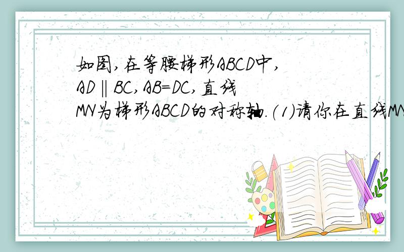 如图,在等腰梯形ABCD中,AD‖BC,AB=DC,直线MN为梯形ABCD的对称轴.(1)请你在直线MN上找一点P,使PA+PB最短;(2)若AB=AD=CD=1,∠C=60°,试求出PA+PB的最小值.