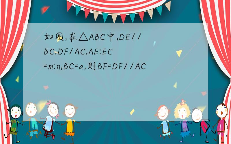 如图,在△ABC中,DE//BC,DF/AC,AE:EC=m:n,BC=a,则BF=DF//AC