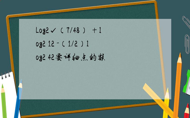 Log2√（7/48） +log2 12 -（1/2）log2 42要详细点的额