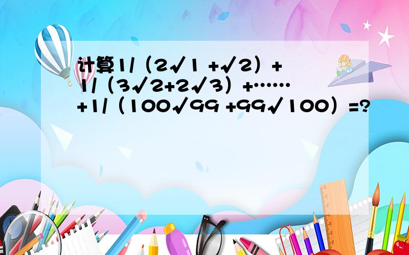 计算1/（2√1 +√2）+1/（3√2+2√3）+……+1/（100√99 +99√100）=?