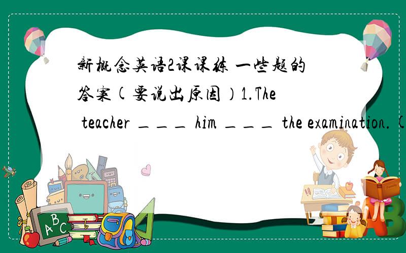 新概念英语2课课练 一些题的答案(要说出原因）1.The teacher ___ him ___ the examination.(空中填enter/enter for)2.They will finish the hard work in 3__(天)time.谁的最快，最好。