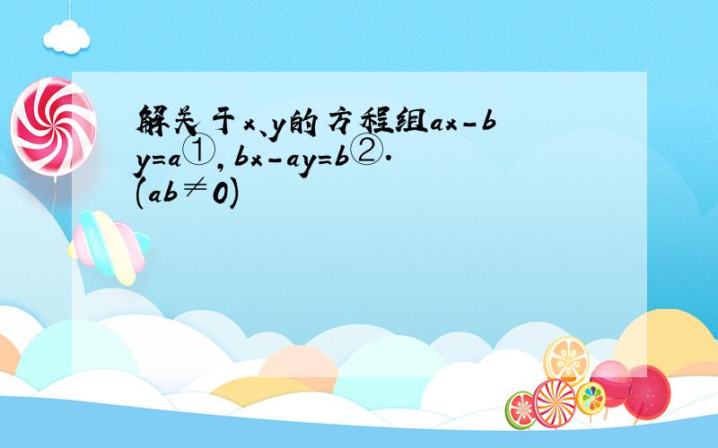 解关于x、y的方程组ax-by=a①,bx-ay=b②.(ab≠0)