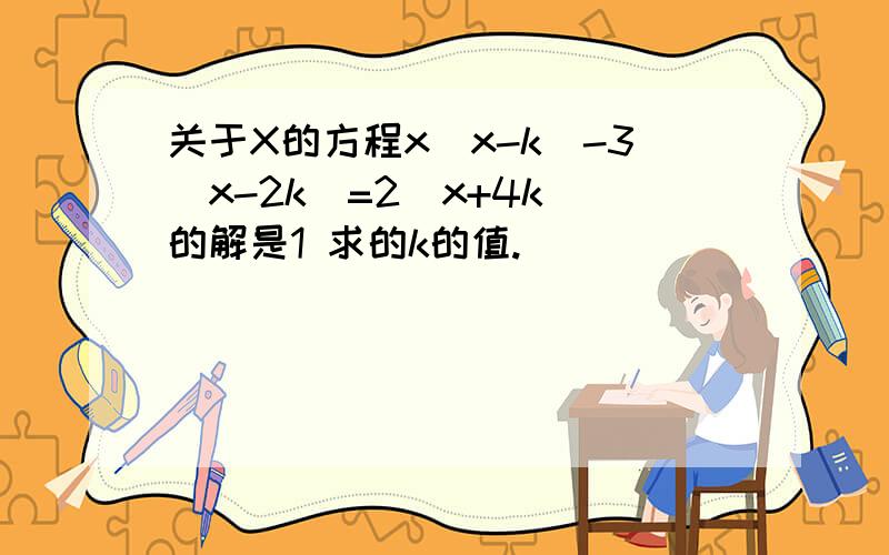 关于X的方程x(x-k)-3(x-2k)=2(x+4k)的解是1 求的k的值.